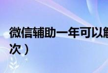 微信輔助一年可以解封嗎（微信輔助一年多少次）