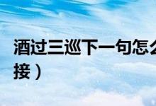 酒過三巡下一句怎么接（酒過三巡下一句怎么接）
