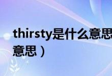 thirsty是什么意思英語翻譯（thirsty是什么意思）