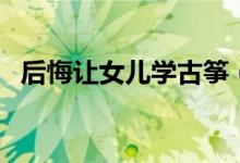后悔讓女兒學(xué)古箏（學(xué)古箏對(duì)手指的傷害）