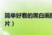 簡(jiǎn)單好看的黑白畫圖片（簡(jiǎn)單好看的黑白畫圖片）