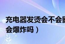 充電器發(fā)燙會(huì)不會(huì)影響充電速度（充電器發(fā)燙會(huì)爆炸嗎）