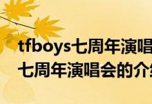 tfboys七周年演唱會的時間與地點（tfboys七周年演唱會的介紹）