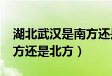 湖北武漢是南方還是北方?（湖北武漢屬于南方還是北方）