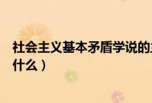 社會主義基本矛盾學(xué)說的主要內(nèi)容是（社會主義基本矛盾是什么）
