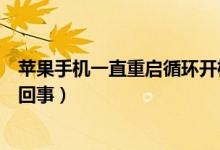 蘋果手機(jī)一直重啟循環(huán)開機(jī)（蘋果手機(jī)一直循環(huán)重啟是怎么回事）