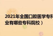 2021年全國口腔醫(yī)學?？普猩?022全國開設口腔醫(yī)學專業(yè)有哪些?？圃盒＃?class=