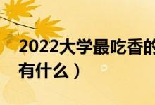 2022大學最吃香的專業(yè)排名(大學熱門專業(yè)有什么)