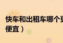 快車(chē)和出租車(chē)哪個(gè)更劃算（快車(chē)和出租車(chē)哪個(gè)便宜）