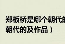 鄭板橋是哪個(gè)朝代的著名詩(shī)人（鄭板橋是哪個(gè)朝代的及作品）