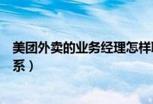美團(tuán)外賣(mài)的業(yè)務(wù)經(jīng)理怎樣聯(lián)系（美團(tuán)外賣(mài)當(dāng)?shù)貥I(yè)務(wù)員如何聯(lián)系）