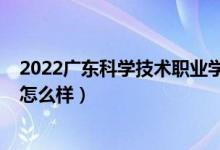 2022廣東科學技術(shù)職業(yè)學院（2022廣東科學技術(shù)職業(yè)學院怎么樣）