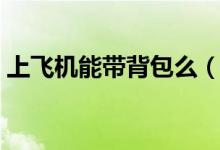 上飛機能帶背包么（上飛機能帶背包有多大）