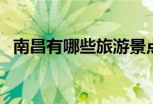 南昌有哪些旅游景點(diǎn)（南昌旅游景點(diǎn)推薦）
