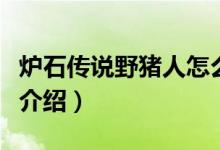爐石傳說(shuō)野豬人怎么玩（爐石傳說(shuō)野豬人玩法介紹）
