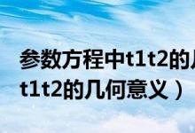 參數(shù)方程中t1t2的幾何意義ppt（參數(shù)方程中t1t2的幾何意義）