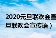 2020元旦聯(lián)歡會宣傳語（2022年吸引人的元旦聯(lián)歡會宣傳語）