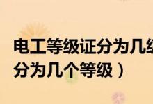 電工等級(jí)證分為幾級(jí)及如何考?。姽さ燃?jí)證分為幾個(gè)等級(jí)）