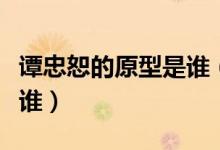 譚忠恕的原型是誰（黎明之前譚忠恕的原型是誰）