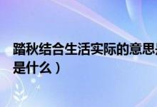 踏秋結(jié)合生活實際的意思是什么（踏秋聯(lián)系生活實際的意思是什么）