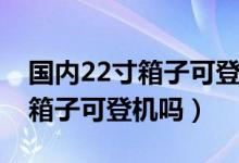 國(guó)內(nèi)22寸箱子可登機(jī)嗎春秋航空(國(guó)內(nèi)22寸箱子可登機(jī)嗎)