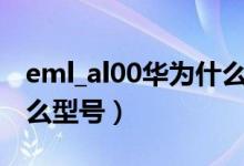 eml_al00華為什么型號（eml al00是華為什么型號）