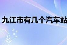 九江市有幾個(gè)汽車站（九江市有幾個(gè)縣市區(qū)）