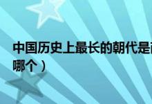 中國(guó)歷史上最長(zhǎng)的朝代是商朝嗎（中國(guó)歷史上最長(zhǎng)的朝代是哪個(gè)）