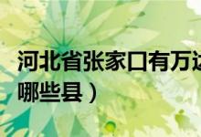 河北省張家口有萬(wàn)達(dá)廣場(chǎng)嗎（河北省張家口有哪些縣）