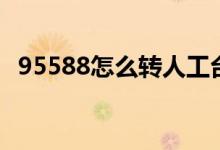 95588怎么轉(zhuǎn)人工臺(tái)（95588怎么轉(zhuǎn)人工）