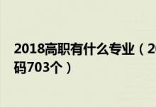 2018高職有什么專(zhuān)業(yè)（2020教育部本科專(zhuān)業(yè)目錄及專(zhuān)業(yè)代碼703個(gè)）
