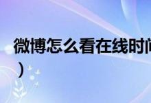 微博怎么看在線時(shí)間段（微博怎么看在線時(shí)間）