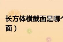 長(zhǎng)方體橫截面是哪個(gè)面（長(zhǎng)方體橫截面是哪個(gè)面）