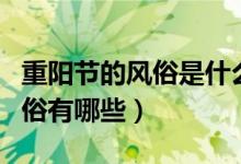 重陽節(jié)的風(fēng)俗是什么有哪些習(xí)俗（重陽節(jié)的習(xí)俗有哪些）