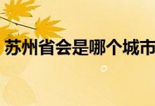 蘇州省會是哪個(gè)城市（蘇州省會是哪個(gè)城市）