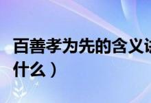 百善孝為先的含義講解（百善孝為先的含義是什么）