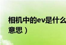 相機中的ev是什么功能（相機中的ev是什么意思）