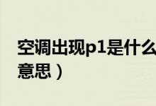 空調(diào)出現(xiàn)p1是什么問(wèn)題（空調(diào)出現(xiàn)p1是什么意思）