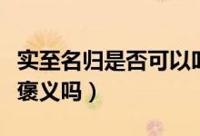 實(shí)至名歸是否可以叫做名至實(shí)歸（實(shí)至名歸是褒義嗎）