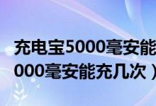 充電寶5000毫安能充幾次蘋(píng)果手機(jī)（充電寶5000毫安能充幾次）