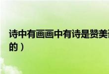 詩(shī)中有畫(huà)畫(huà)中有詩(shī)是贊美誰(shuí)的（詩(shī)中有畫(huà)畫(huà)中有詩(shī)是贊揚(yáng)誰(shuí)的）