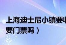 上海迪士尼小鎮(zhèn)要收門票嗎（上海迪士尼小鎮(zhèn)要門票嗎）