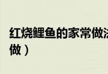 紅燒鯉魚的家常做法簡單（家常紅燒鯉魚怎么做）