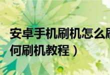 安卓手機(jī)刷機(jī)怎么刷機(jī)教程（安卓手機(jī)刷機(jī)如何刷機(jī)教程）