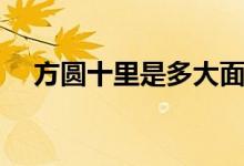 方圓十里是多大面積（方圓十里是多大）
