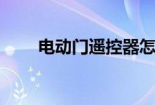 電動(dòng)門遙控器怎么配（可以這樣做）