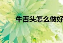 牛舌頭怎么做好吃（鹵牛舌的做法）