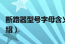 斷路器型號(hào)字母含義（斷路器型號(hào)字母含義介紹）
