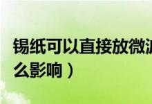 錫紙可以直接放微波爐嗎（錫紙放微波爐有什么影響）