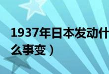 1937年日本發(fā)動(dòng)什么戰(zhàn)（1937年日本發(fā)動(dòng)什么事變）